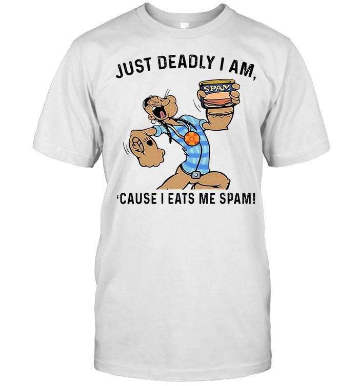 Just Deadly I Am Cause I Eats Me Spam T-shirt