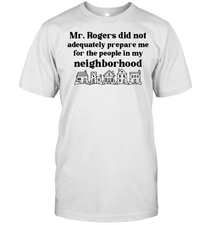 Mr. Rogers Did Not Adequately Prepare Me For The People In My Neighborhood T-shirt Classic Men's T-shirt