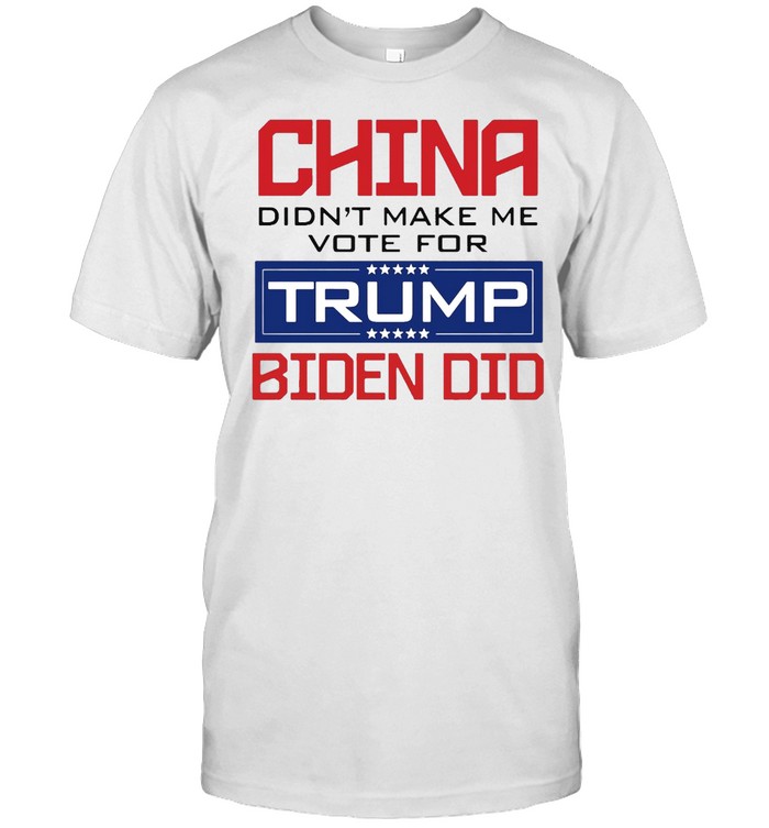 China Didn’t Make Me Vote For Trump Biden Did T-shirt