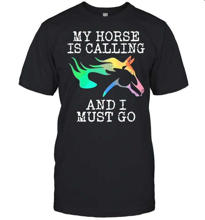 My horse is calling and I must go shirt