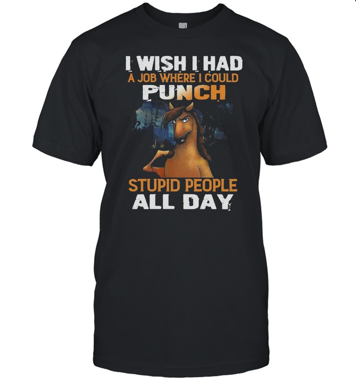 Horse I Wish I Had A Job Where I Could Punch Stupid People All Day shirt