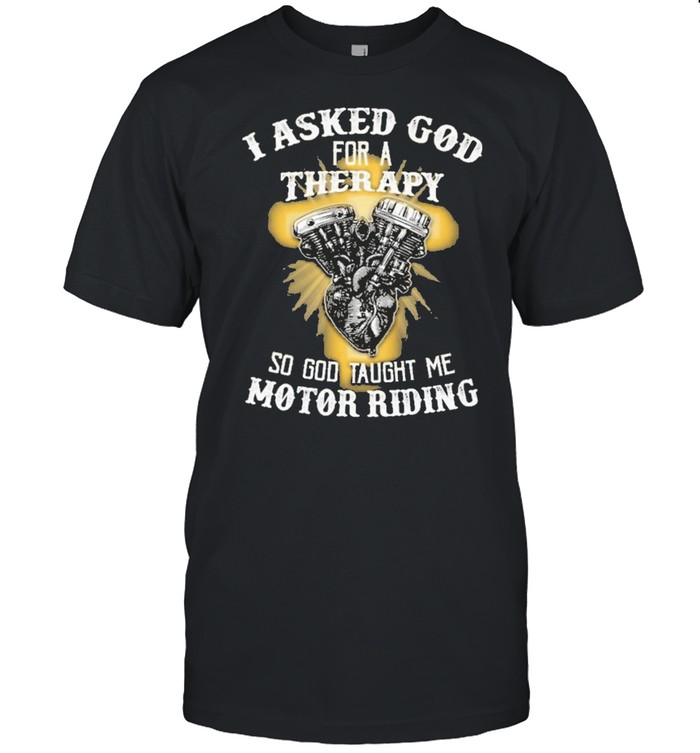 I asked god for a therapy so god taught me motor riding shirt