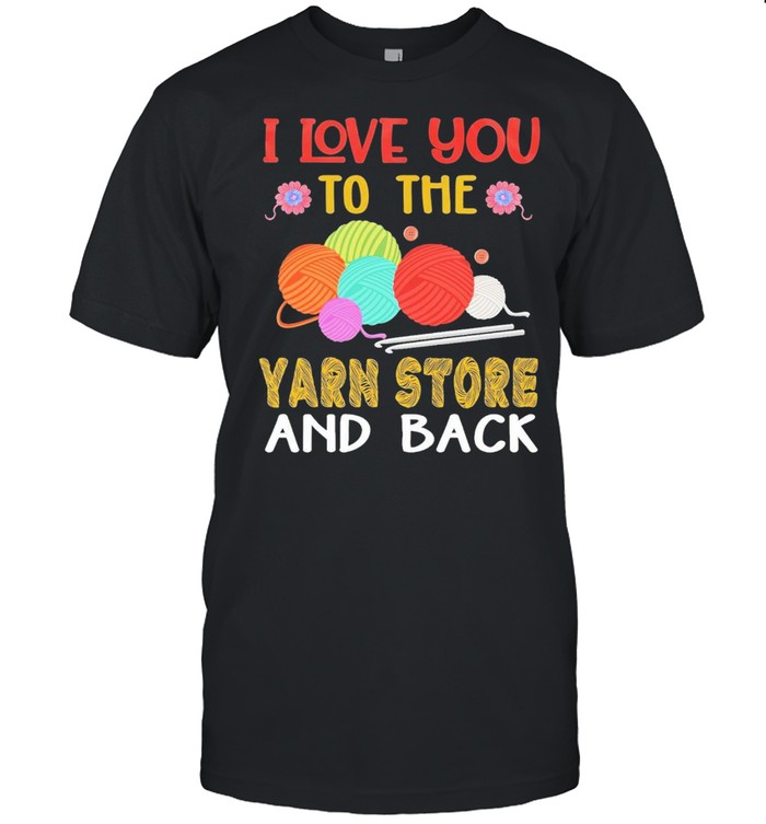 I love you to the yarn store and back shirt