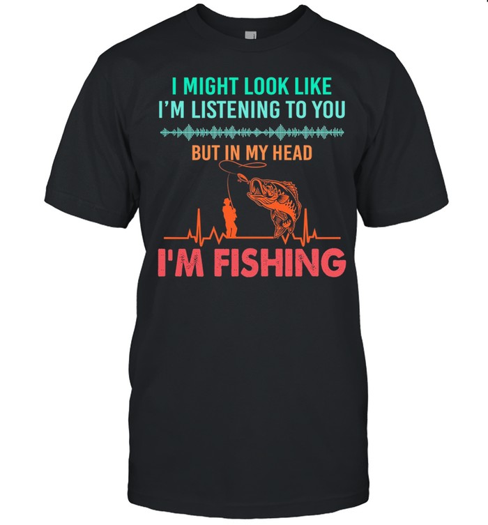 I Might Look Like Im Listening To You But In My Head Im Fishing Heartbeat t-shirt