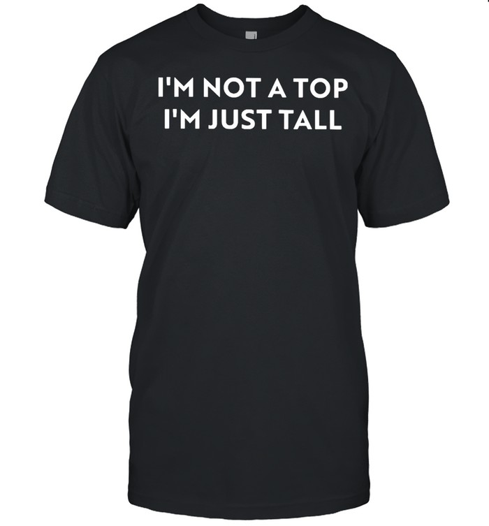 I’m not a top I’m just tall shirt