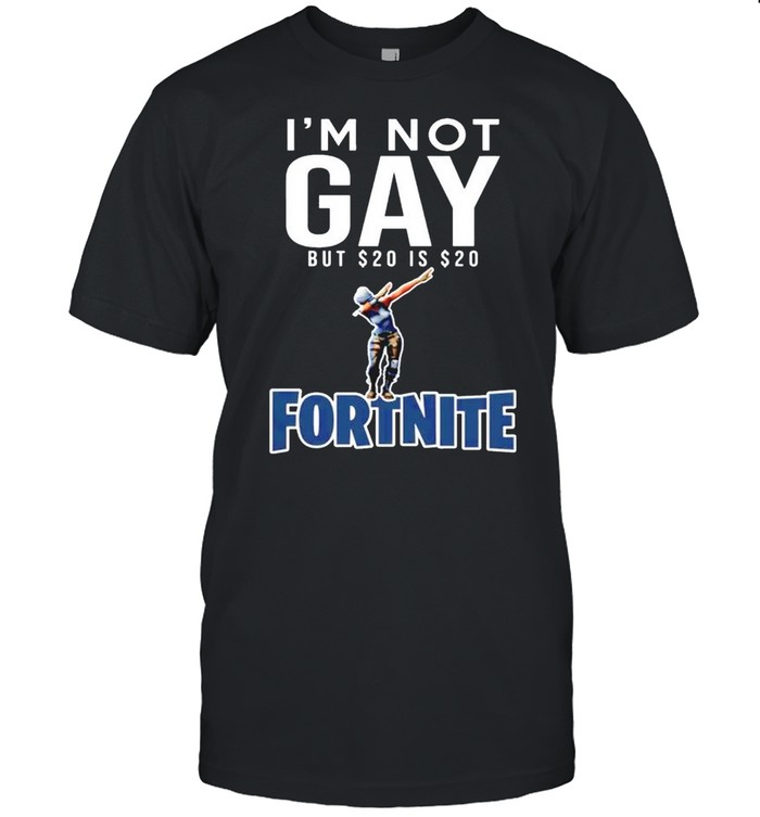 I’m not gay but $20 is $20 fortnite shirt