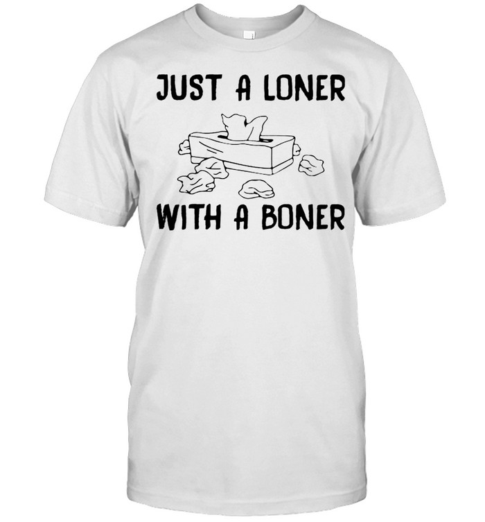 Just a loner with a boner shirt