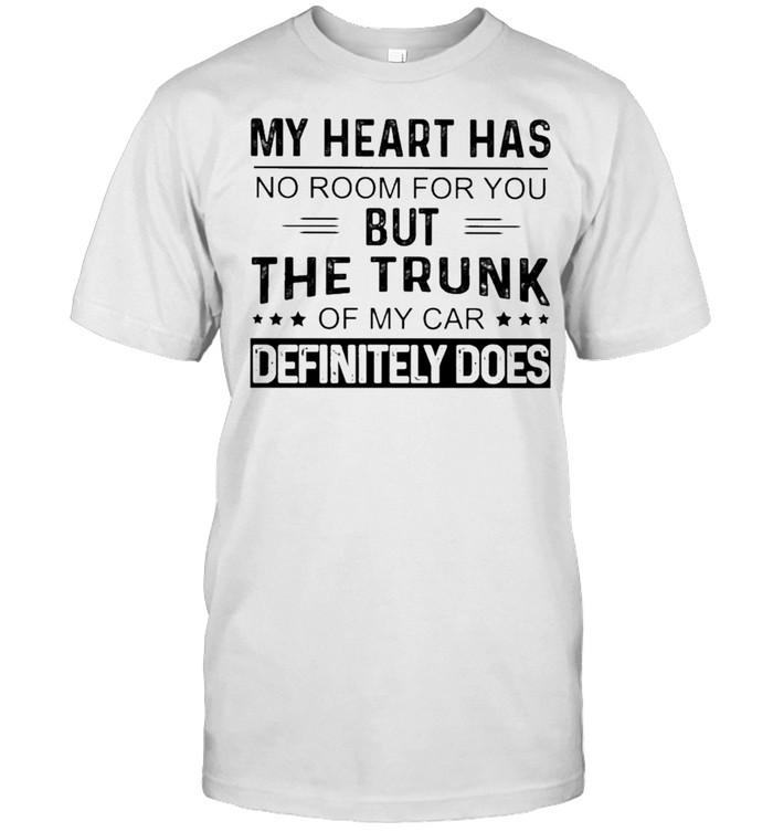 My heart has no room for You but the Trunk of my Car Definitely Does shirt
