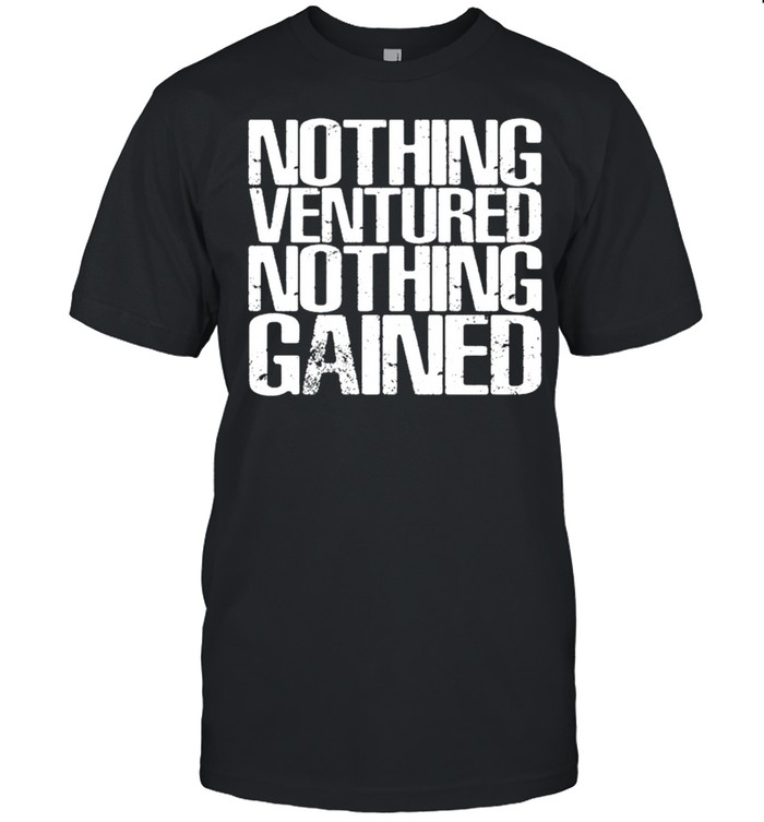 Nothing ventured nothing gained shirt