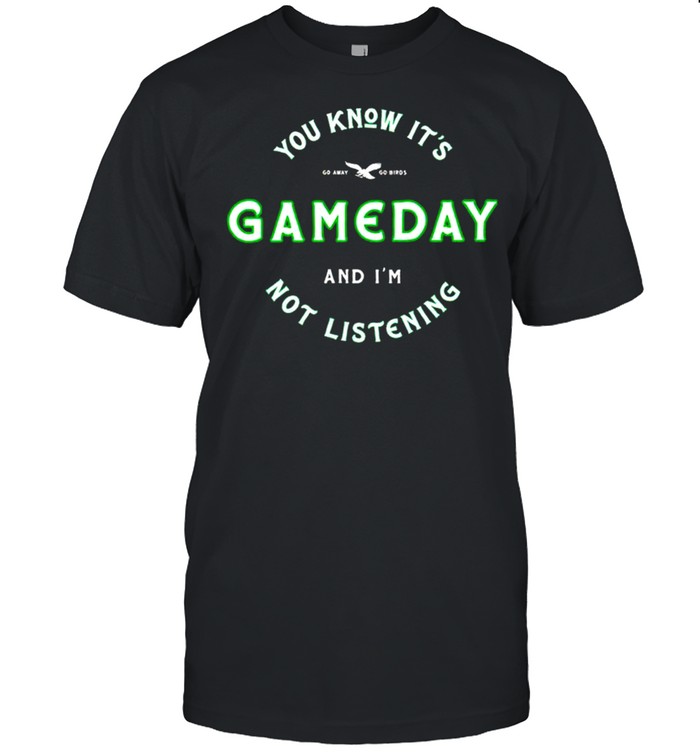 You know it’s game day and I’m not listening shirt