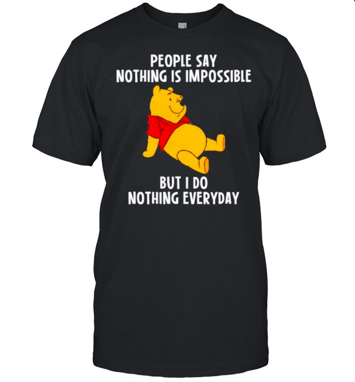 Pooh people say nothing is impossible but I do nothing everyday shirt