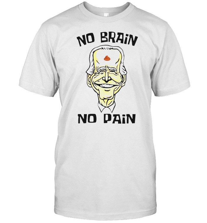 Biden no brain no pain shirt