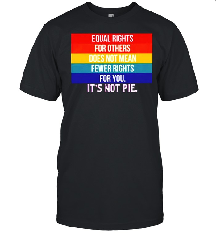 Equal rights for others does not mean fewer rights for you it’s not pie shirt