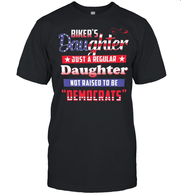 Bikers Daughter Just A Regular Daughter Not Raised To Be Democrats shirt Classic Men's T-shirt