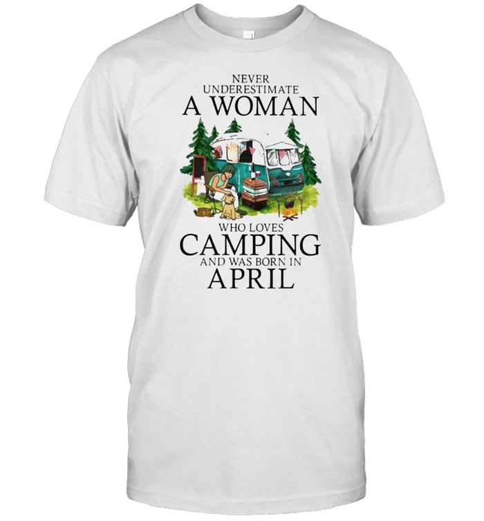 Never underestimate a woman who loves camping was born in april shirt