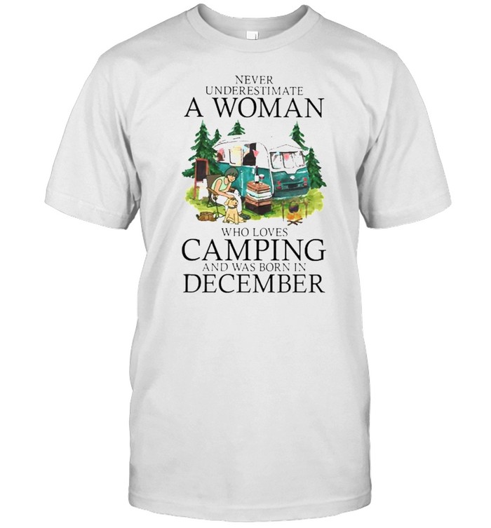Never underestimate a woman who loves camping was born in December shirt