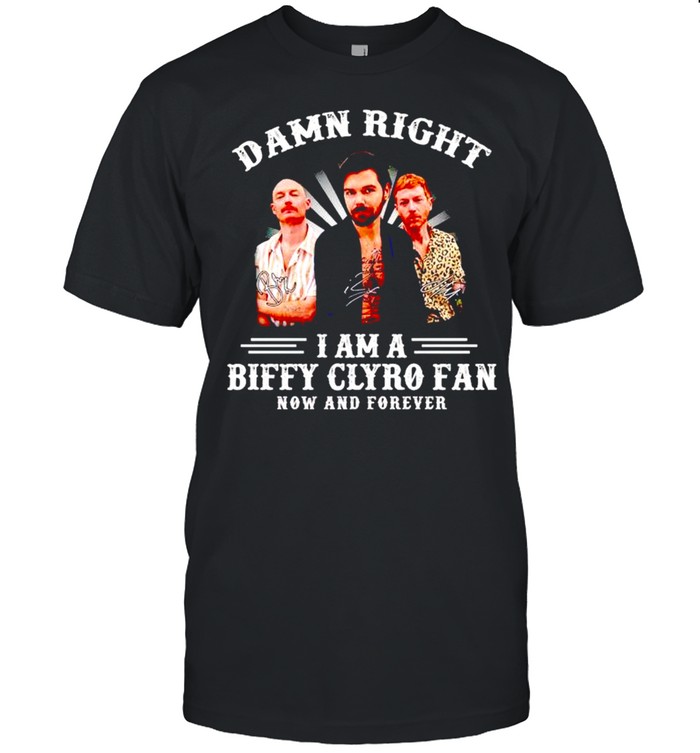 Damn right I am a Biffy Clyro fan now and forever shirt