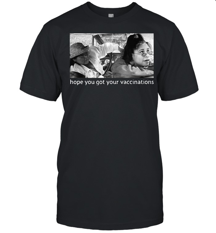Elaine Michelle Hope You Got Your Vaccinations T-shirt