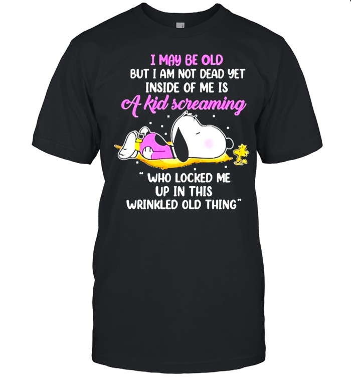 I may be old but am not dead yet inside of me is a kid screaming wrinkled old thing snoopy shirt