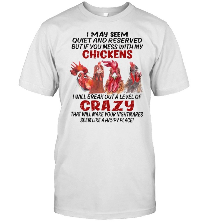 I May Seem Quiet And Reserved But If You Mess With My Chickens shirt