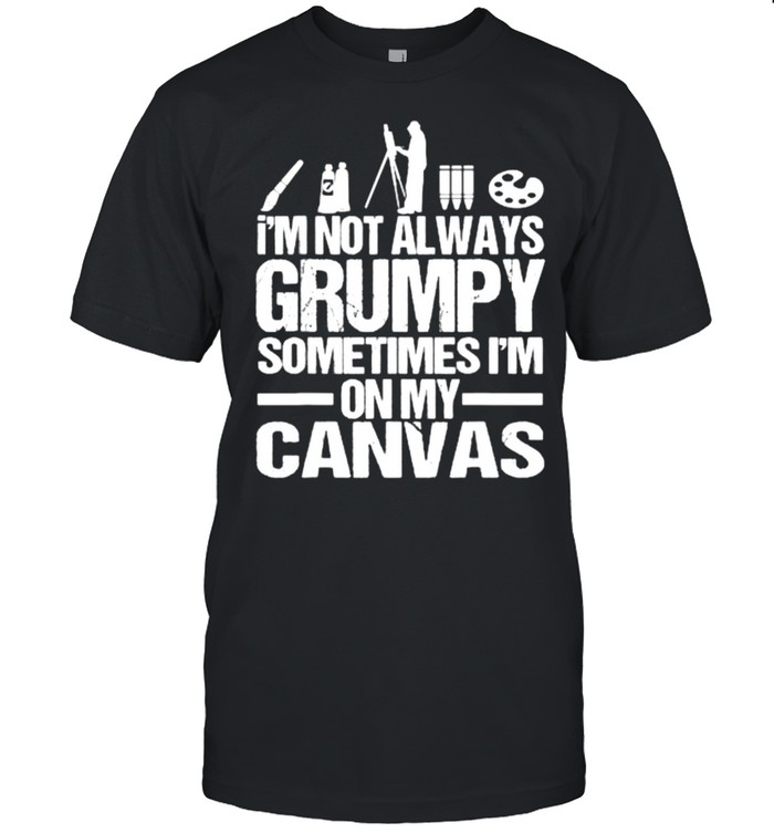 Im not always grumpy sometimes im on my canvas T-shirt