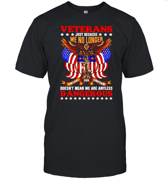 Veteran just because we no longer doesn’t mean we are any less dangerous shirt