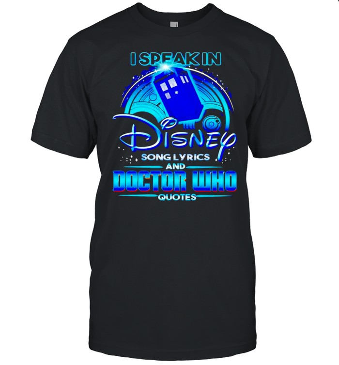 I speak in Disney song lyrics and Doctor Who quotes shirt