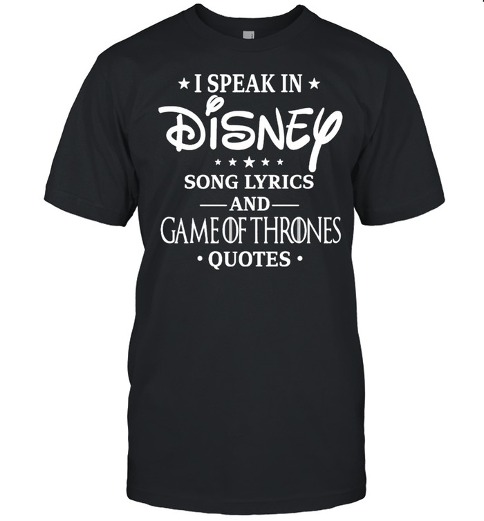 I speak in Disney song lyrics and Game of Thrones quotes shirt