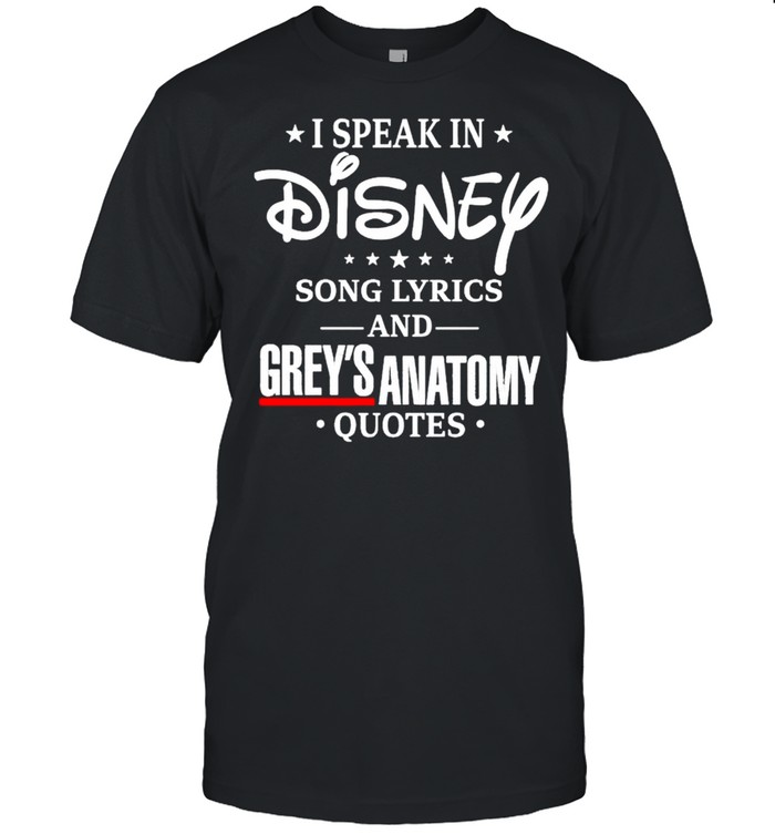I speak in Disney song lyrics and Grey’s Anatomy quotes shirt
