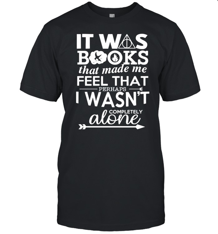 It was books that made me feel that perhaps I wasn’t completely shirt