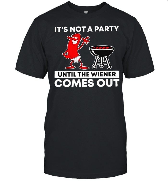 It’s not a party until the wiener comes out shirt