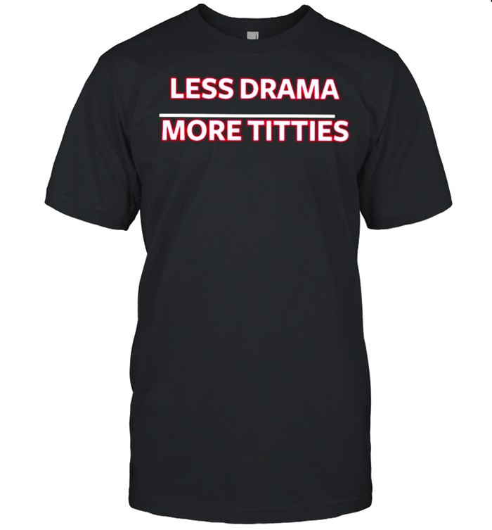 Less drama more titties shirt