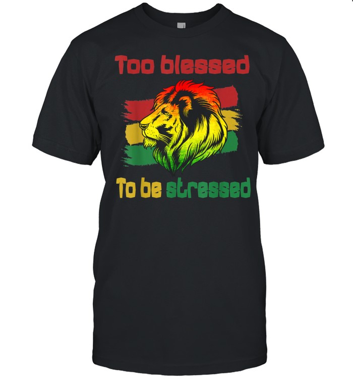 Reggae Rasta Too Blessed To Be Stressed shirt