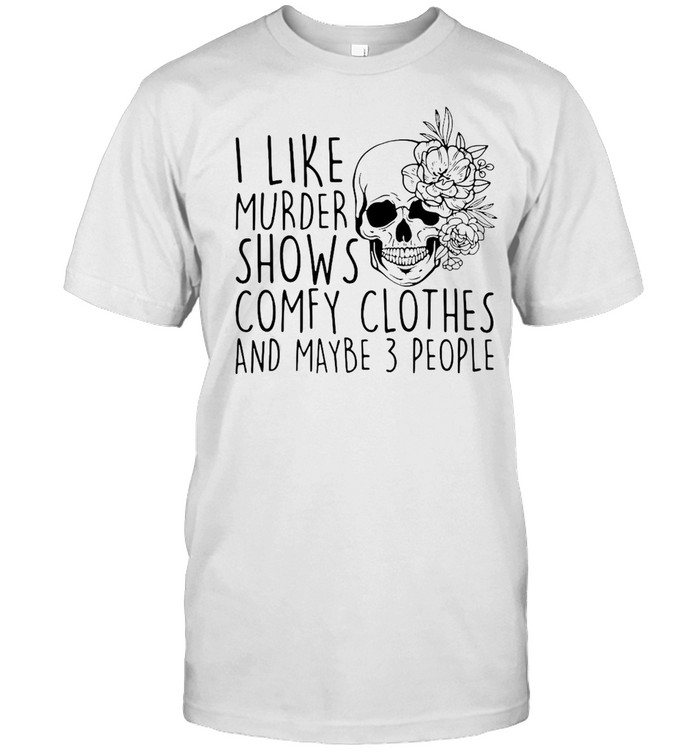 Skull I Like Murder Shows Comfy Clothes And Maybe 3 People T-shirt