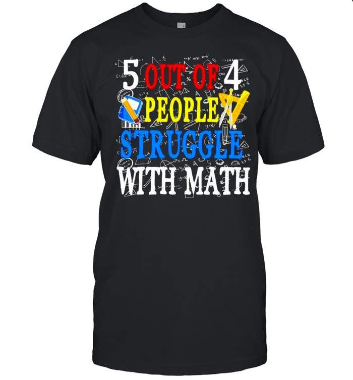 5 out of 4 people struggle with math shirt