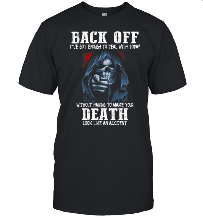 Back off i’ve got enough to deal with today without having to make your death shirt