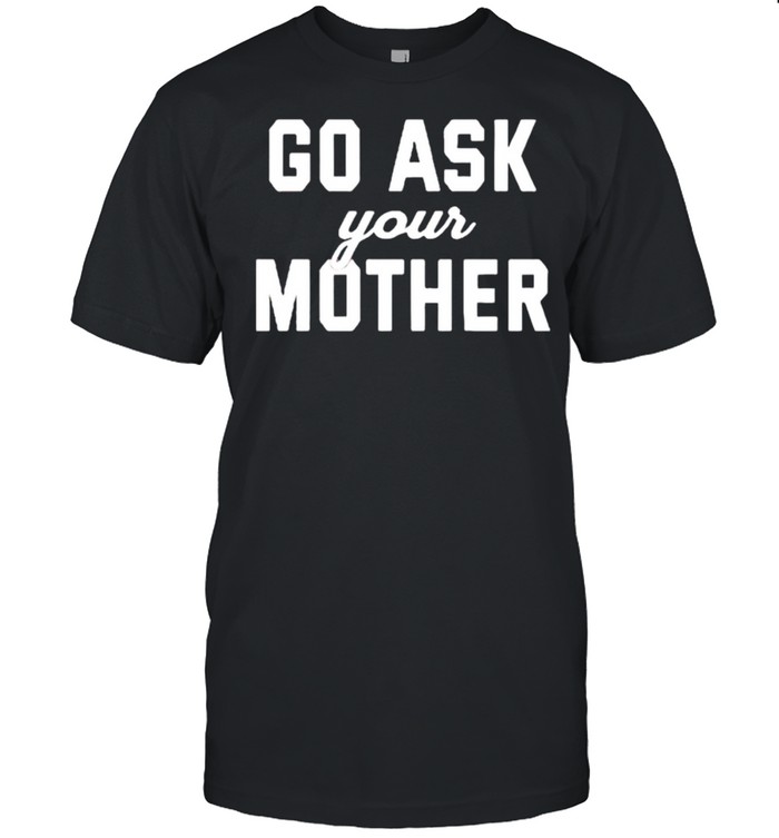 Go ask your mother shirt