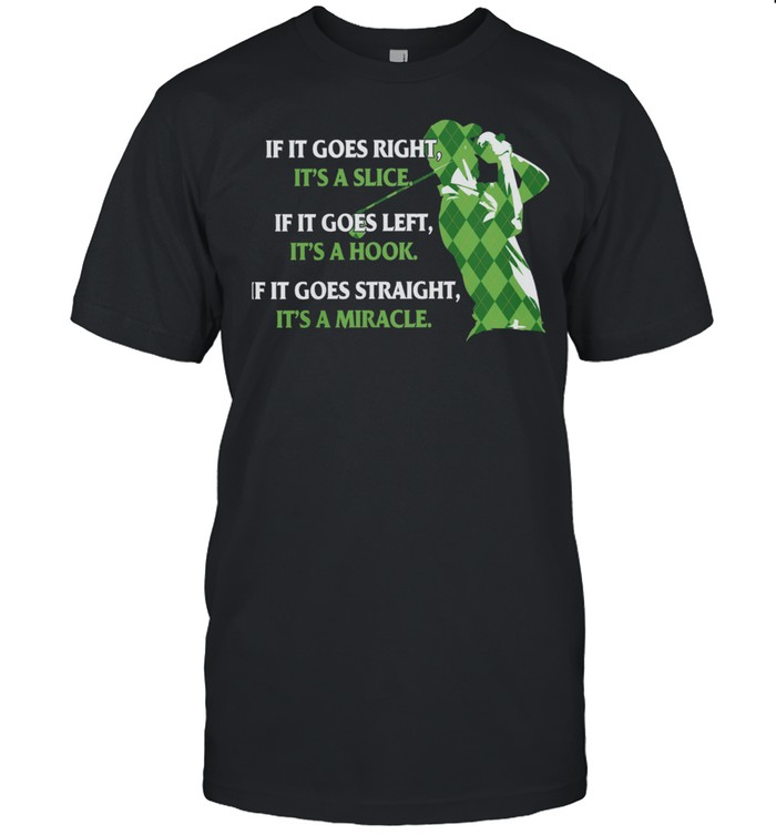 Golf If It Goes Right Its A Slice If It Goes Left Its A Hook If It Goes Straight Its A Miracle shirt