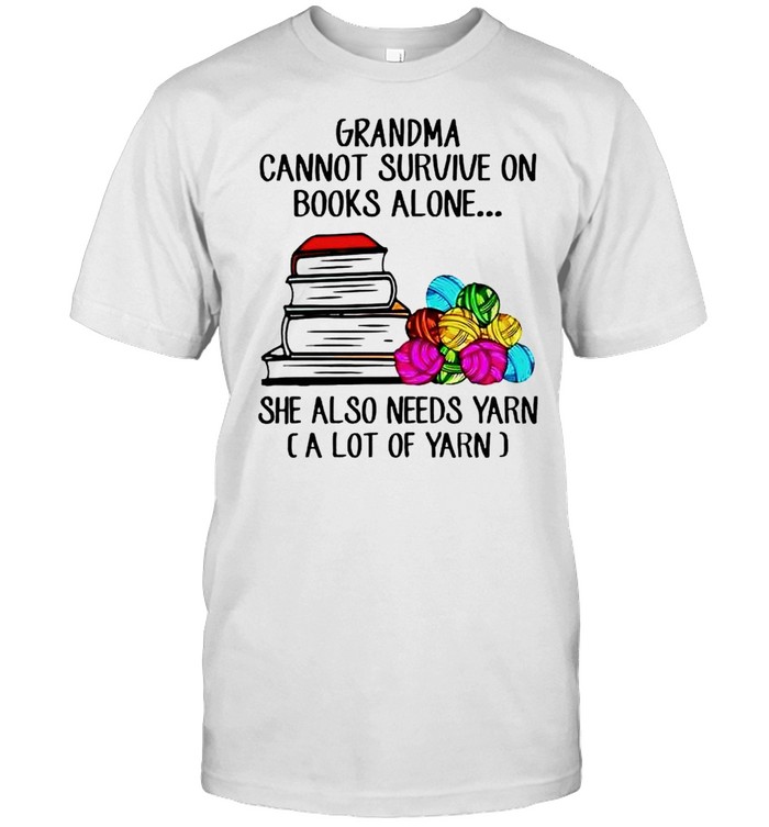 Grandma cannot survive on books alone she also needs yarn shirt