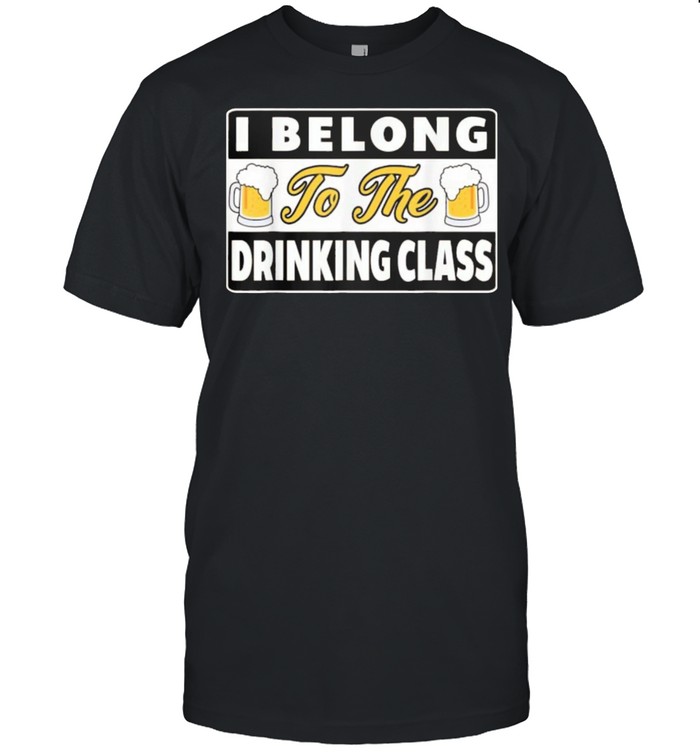 I Belong To The Drinking Class Beer shirt