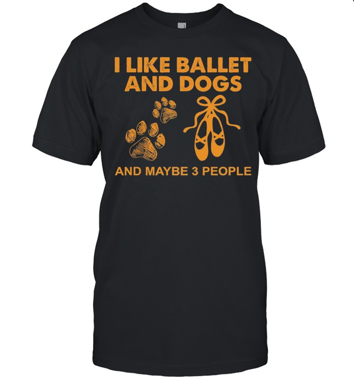 I Like Ballet And Dogs And Maybe 3 People shirt