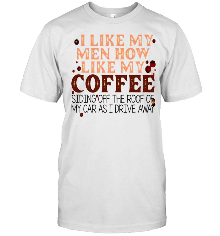 I like my men how like my coffee shirt