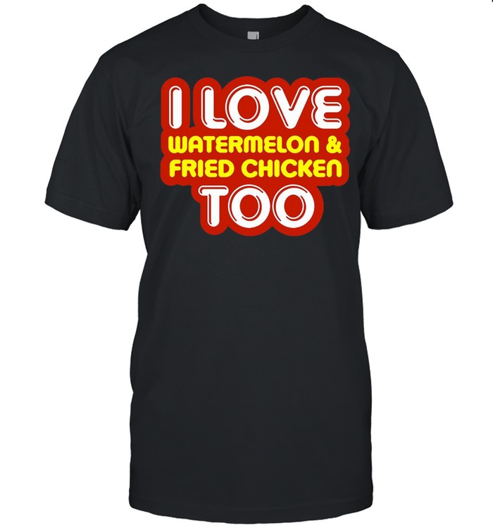 I Love Watermelon And Fried Chicken Too T-shirt