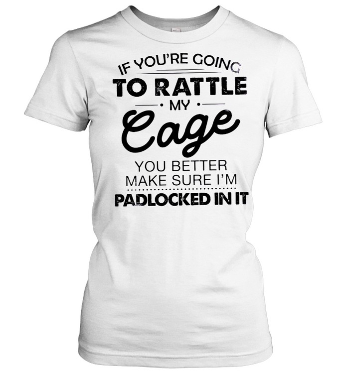 If you’re going to rattle my cage you better make sure i’m padlocked in it shirt Classic Women's T-shirt