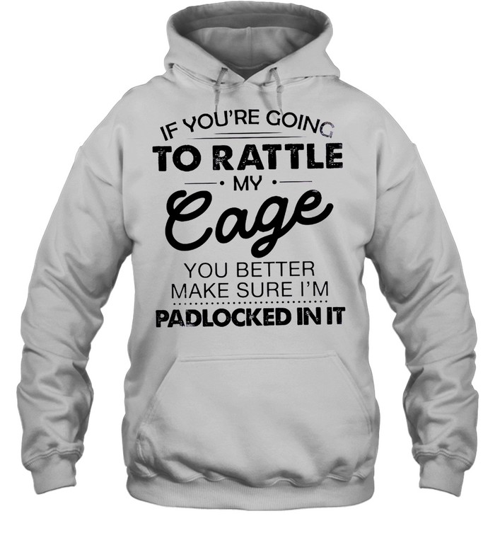 If you’re going to rattle my cage you better make sure i’m padlocked in it shirt Unisex Hoodie
