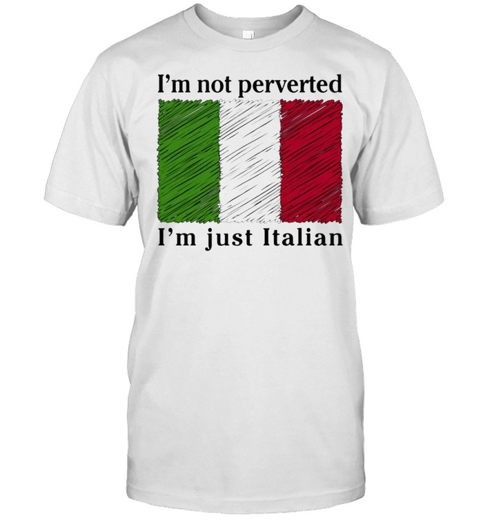 Im Not Perverted I’m Just Italian shirt