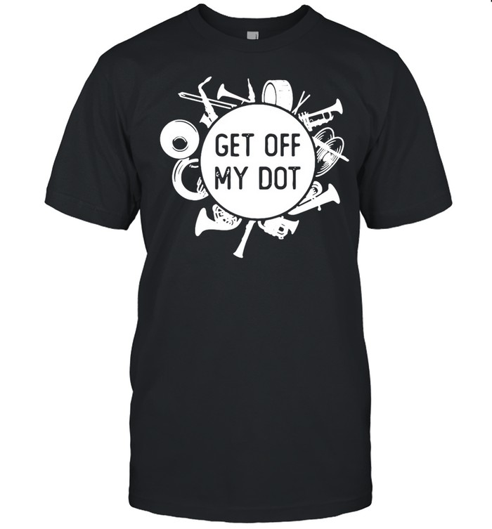 Marching Band Summer Camp Instruments Get Off My Dot T-shirt