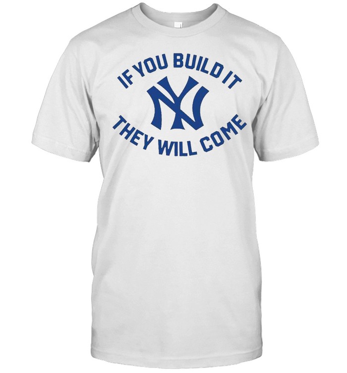 New York Yankees if you build it they will come shirt
