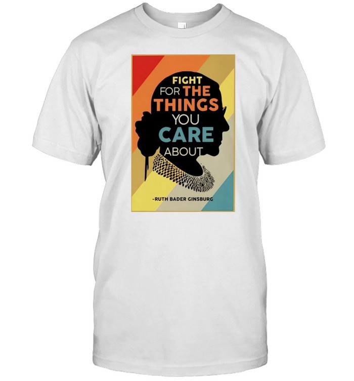 RBG fight for the things you care about shirt