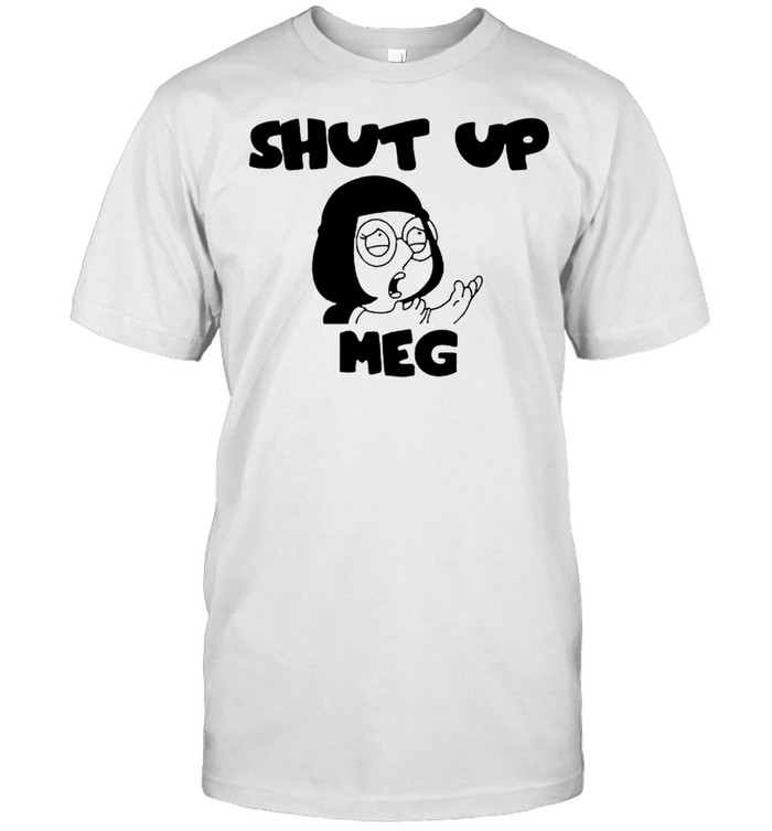 Shut up meg shirt